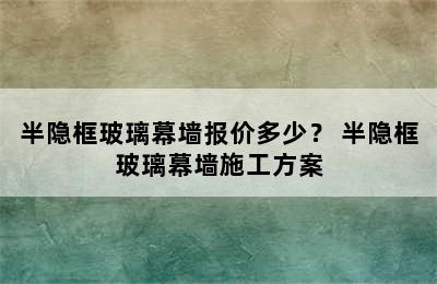 半隐框玻璃幕墙报价多少？ 半隐框玻璃幕墙施工方案